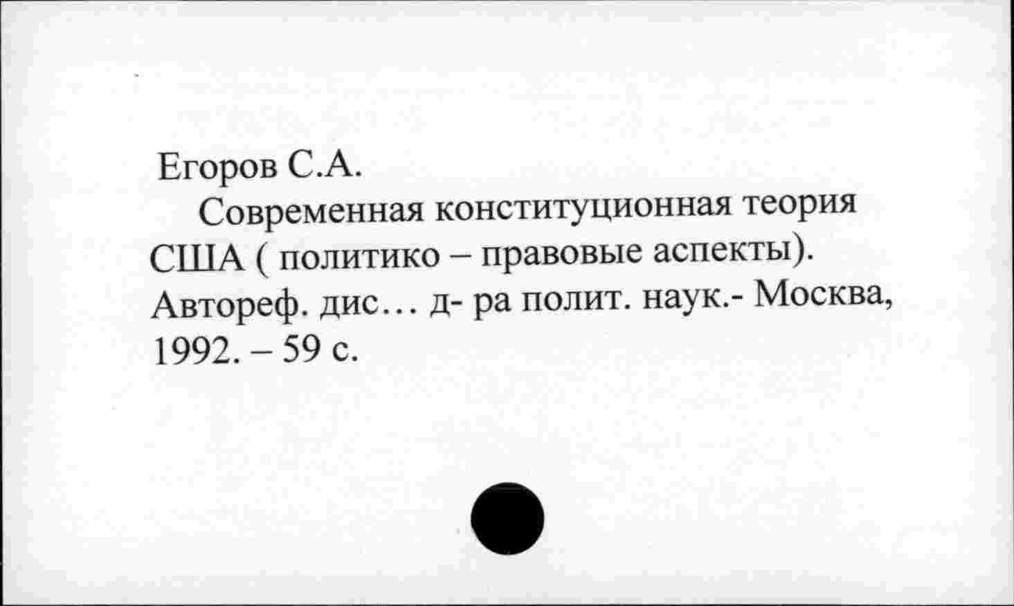 ﻿Егоров С.А.
Современная конституционная теория США ( политике - правовые аспекты). Автореф. дис... д- ра полит, наук.- Москва, 1992.-59 с.